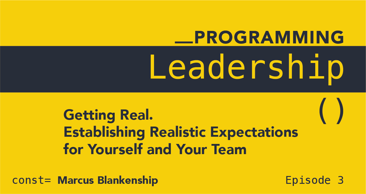 Programming Leadership: Getting Real. Establishing Realistic Expectations for Yourself and Your Team